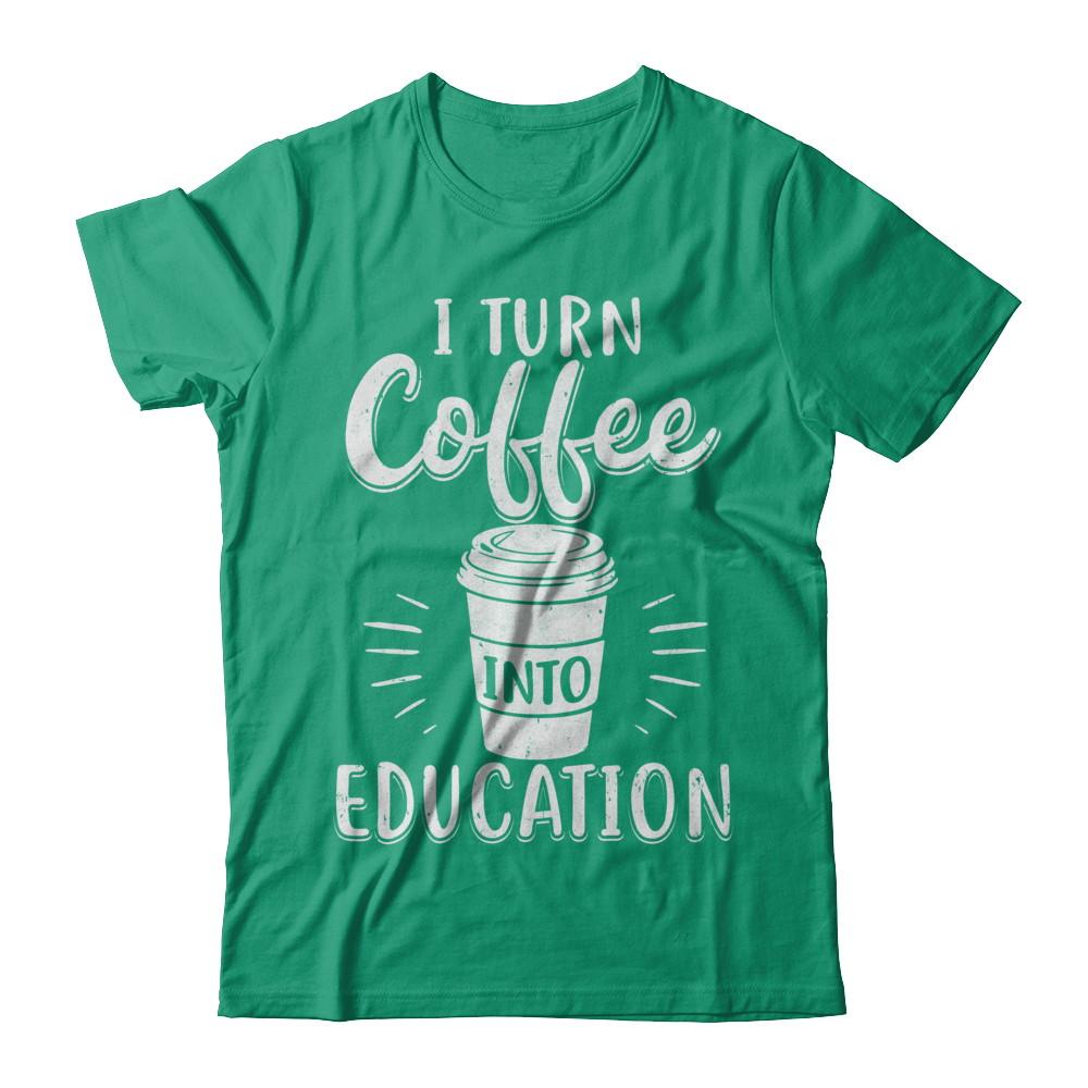 I Turn Coffee Into Education Student Teacher Gift-T-Shirt & Hoodie-Classic T-Shirt-Kelly Green