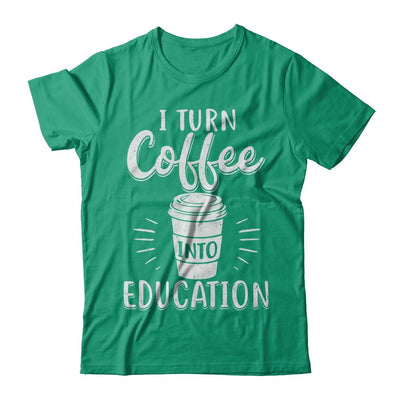 I Turn Coffee Into Education Student Teacher Gift-T-Shirt & Hoodie-Classic T-Shirt-Kelly Green