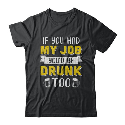 If You Had My Job You'd Be Drunk Too Funny Beer-T-Shirt & Hoodie-Classic T-Shirt-Black