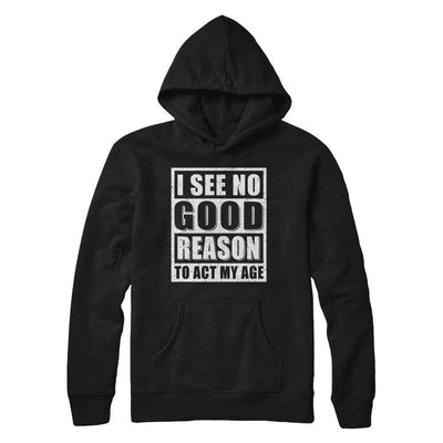 I See No Good Reason To Act My Age-T-Shirt & Hoodie-Pullover Hoodie-Black