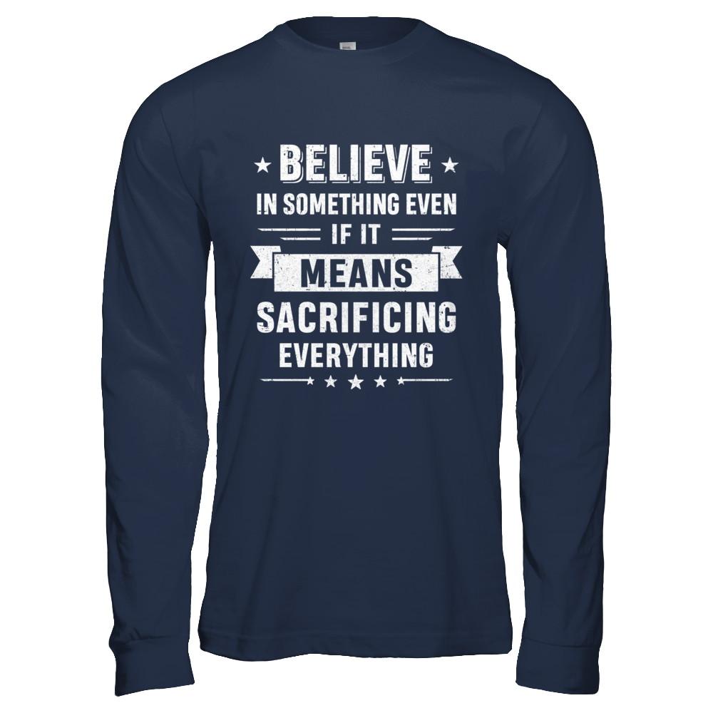 Believe In Something Even If It Means Sacrificing Everything-T-Shirt & Hoodie-Long Sleeve T-Shirt-Navy