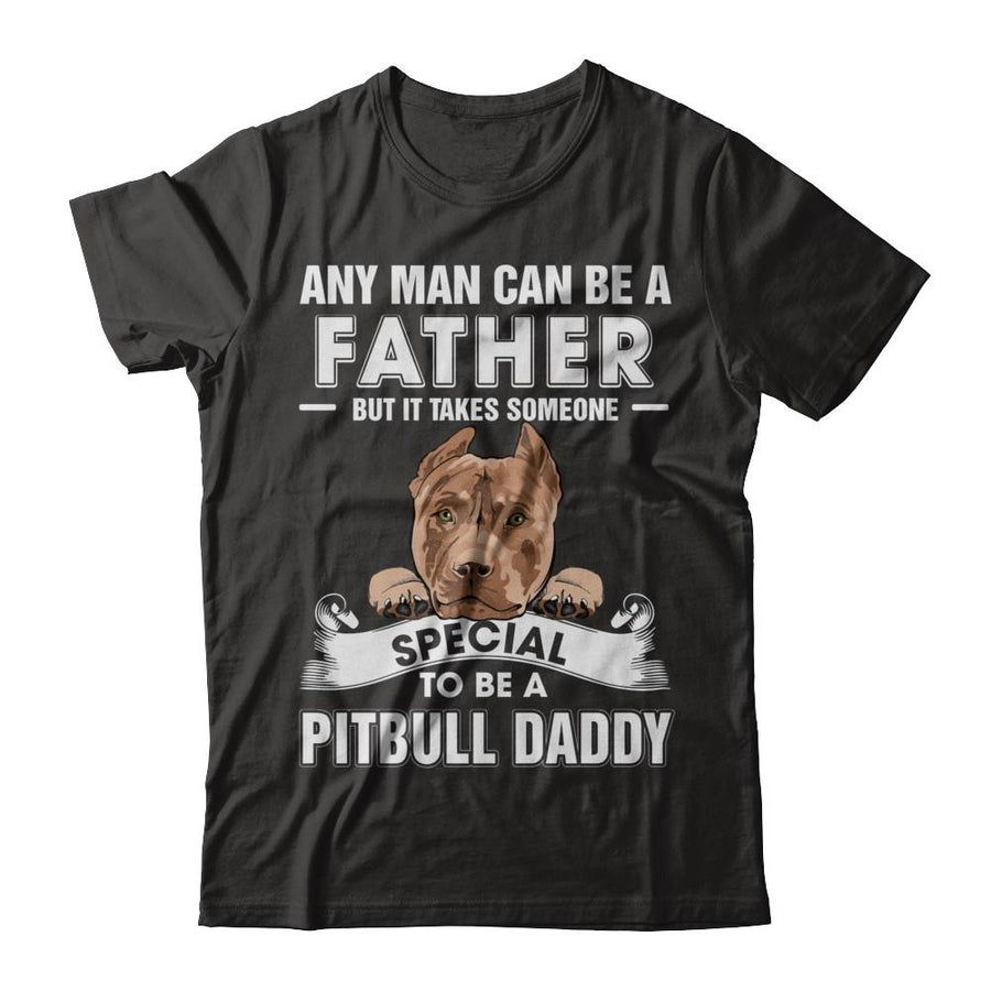 Any Man Can Be A Father Someone Special To Be A Pitbull Daddy-T-Shirt & Hoodie-Classic T-Shirt-Black