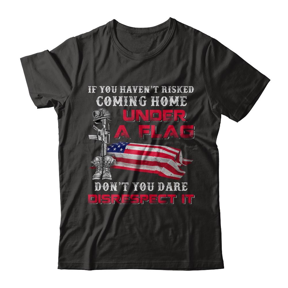 Veteran If You Haven't Risked Coming Home Under Flag