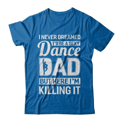 I Never Dreamed I'd Be A Sexy Dance Dad Fathers Day-T-Shirt & Hoodie-Classic T-Shirt-Royal