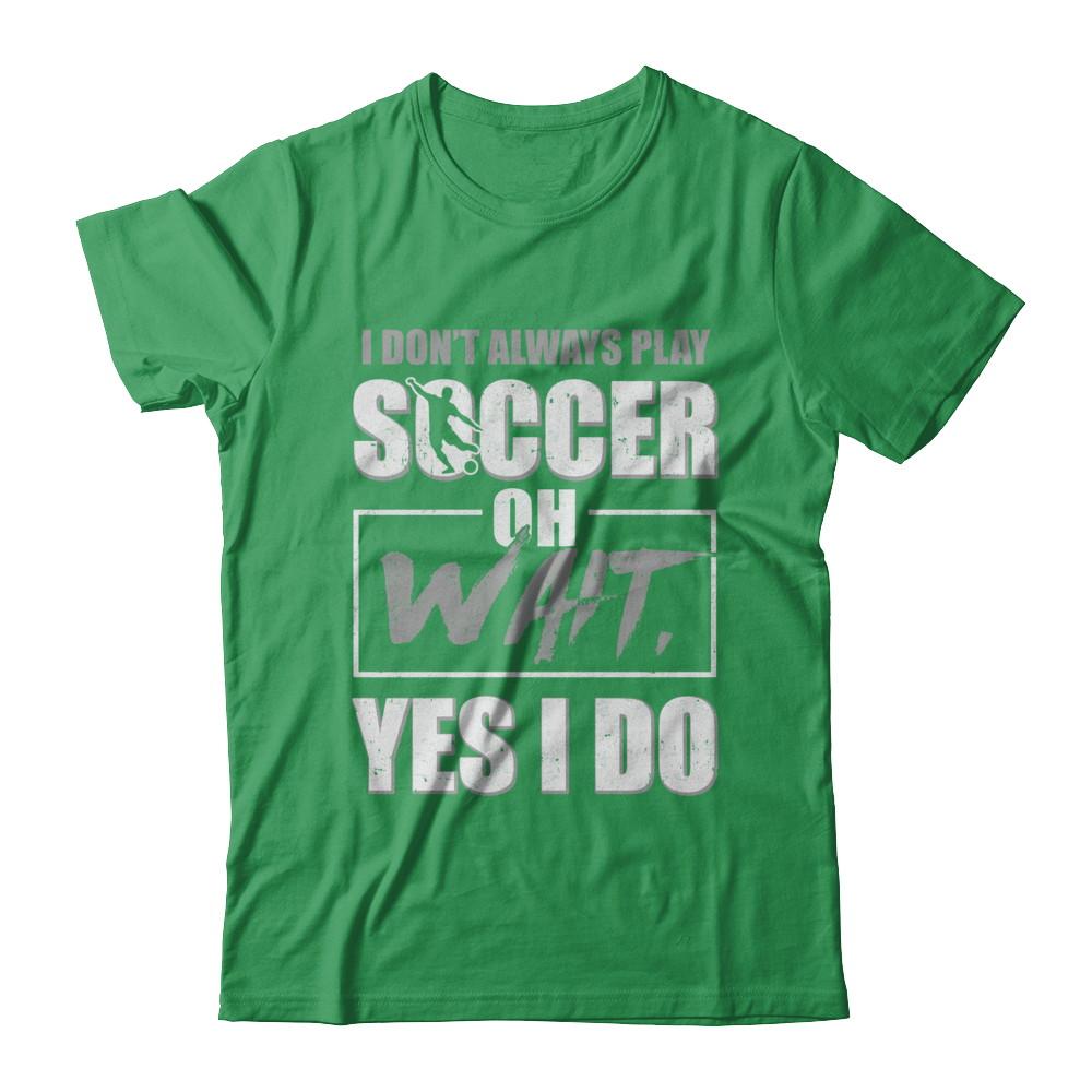 I Don't Always Play Soccer Oh Wait Yes I Do-T-Shirt & Hoodie-Premium T-Shirt-Kelly Green