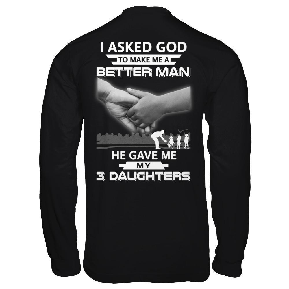 I Asked God To Make Me A Better Man He Gave Me My Three Daughters-T-Shirt & Hoodie-Long Sleeve T-Shirt-Black