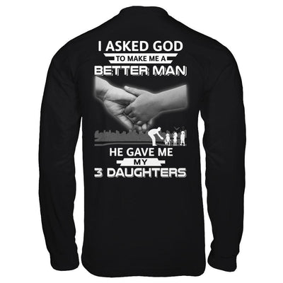 I Asked God To Make Me A Better Man He Gave Me My Three Daughters-T-Shirt & Hoodie-Long Sleeve T-Shirt-Black