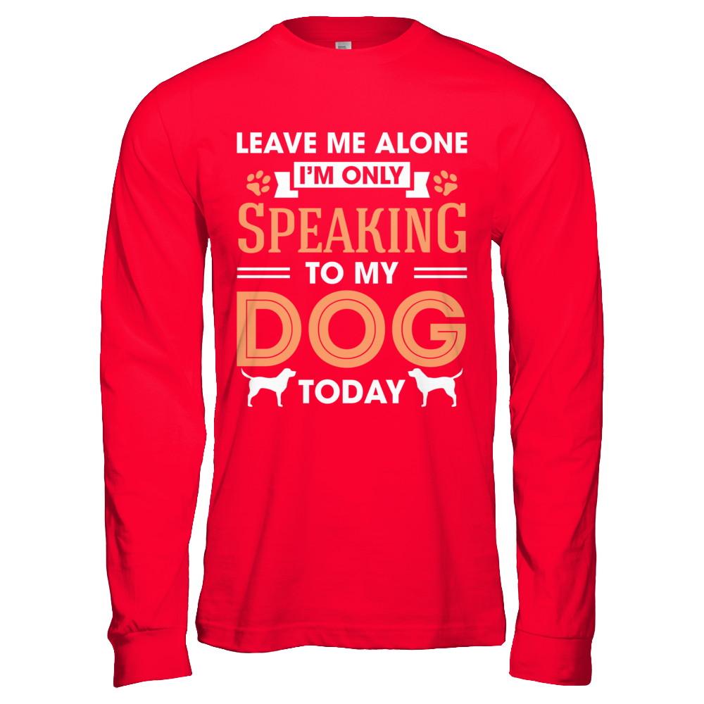 Leave Me Alone I'm Only Speaking To My Dog Today-T-Shirt & Hoodie-Long Sleeve T-Shirt-Red