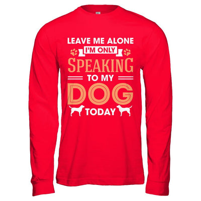 Leave Me Alone I'm Only Speaking To My Dog Today-T-Shirt & Hoodie-Long Sleeve T-Shirt-Red