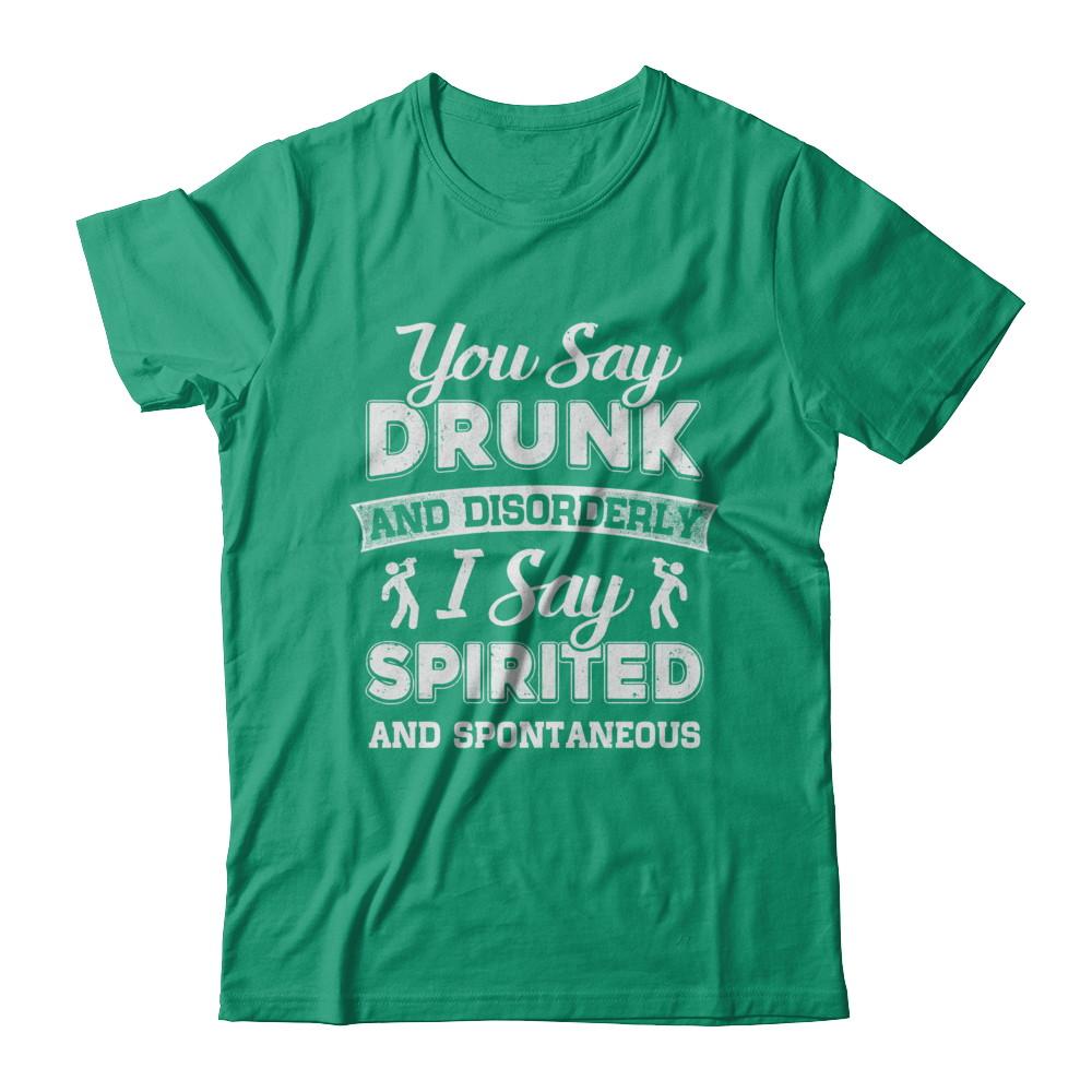 You Say Drunk And Disorderly I Say Spirited Spontaneous Beer-T-Shirt & Hoodie-Classic T-Shirt-Kelly Green
