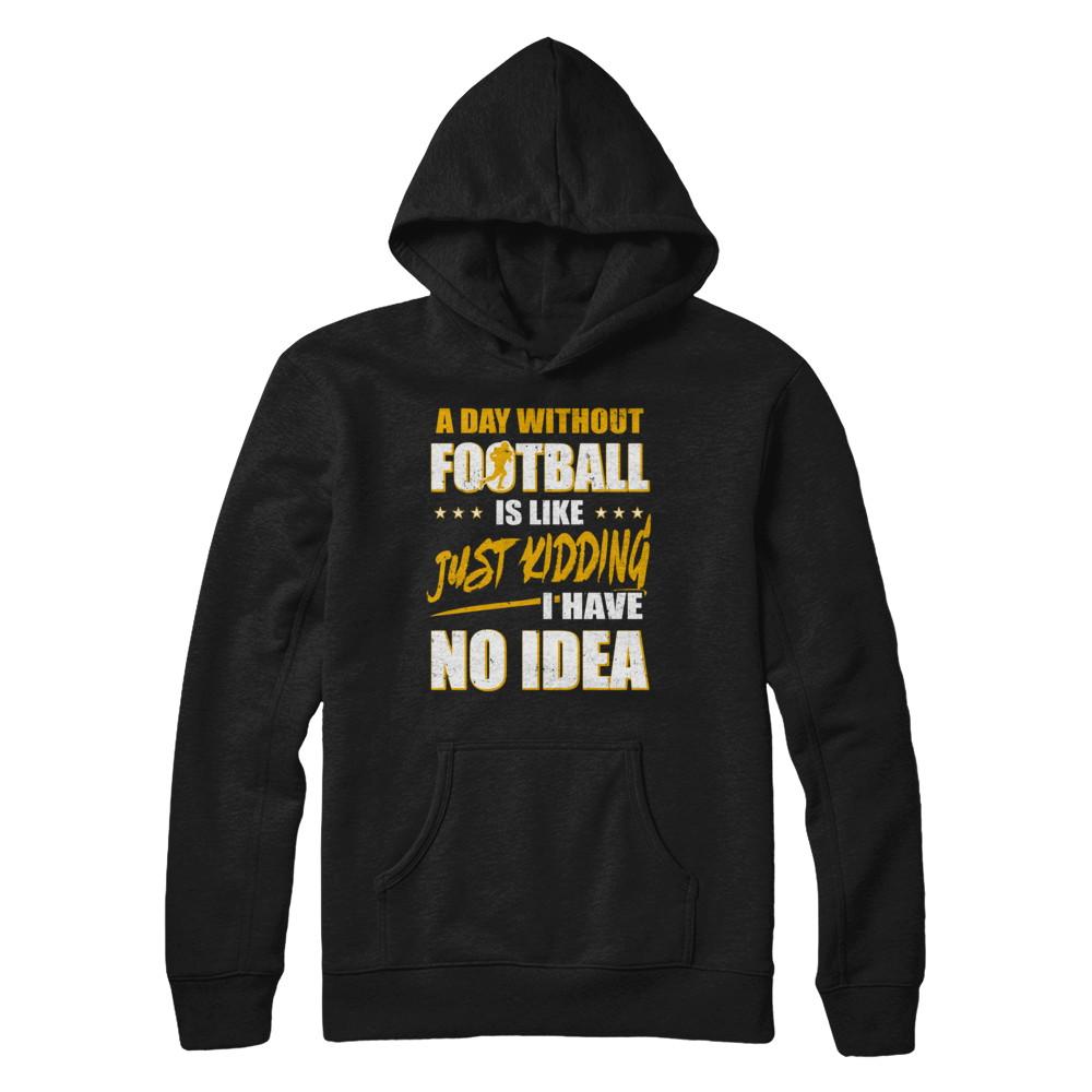 A Day Without Football Is Like Just Kidding I Have No Idea-T-Shirt & Hoodie-Pullover Hoodie-Black