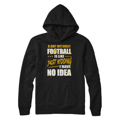 A Day Without Football Is Like Just Kidding I Have No Idea-T-Shirt & Hoodie-Pullover Hoodie-Black