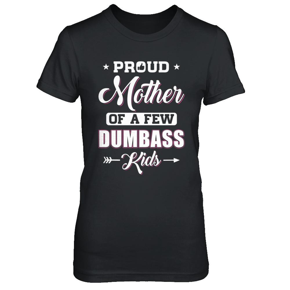 Proud Mother Of A Few Dumbass Kids Mothers Day Gift