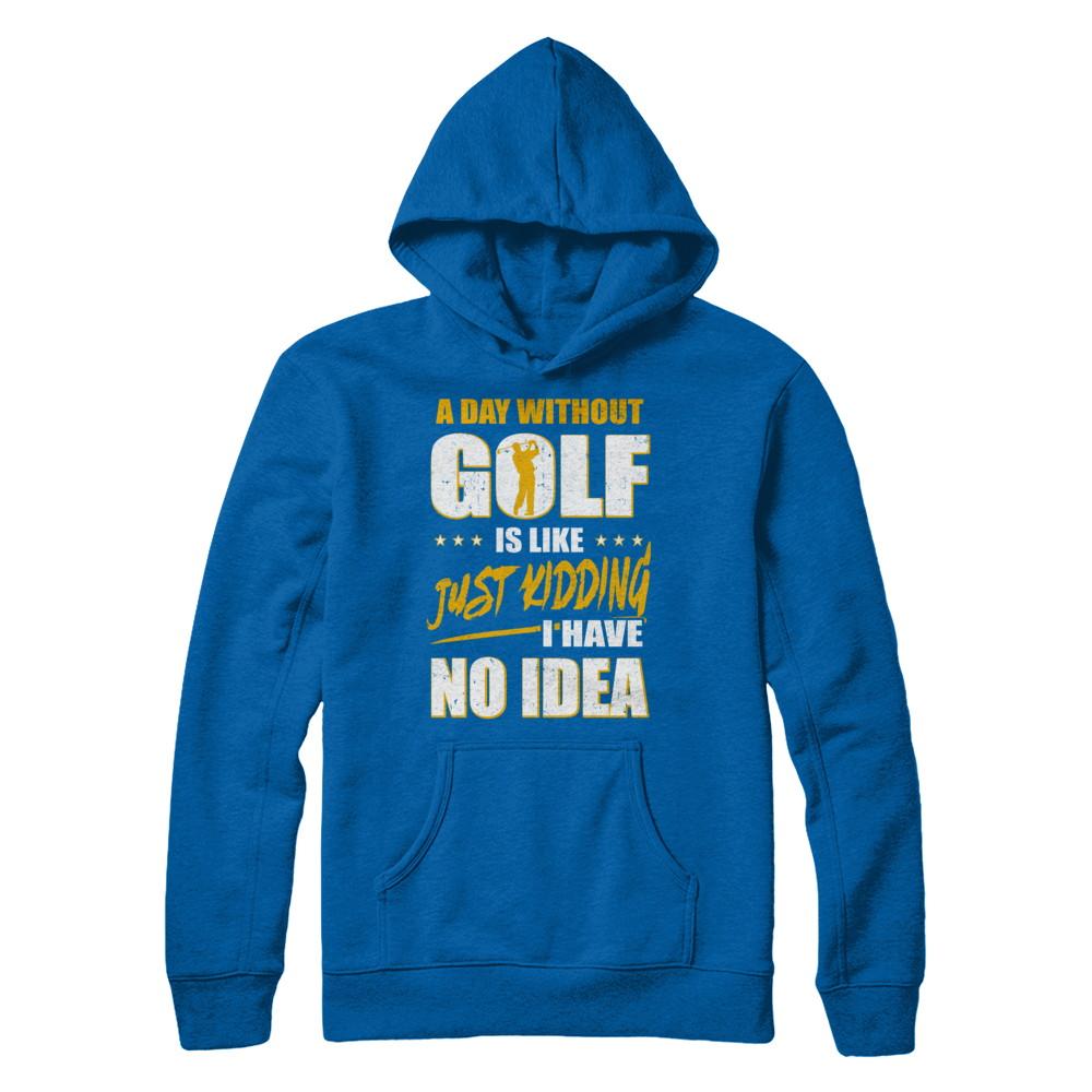 A Day Without Golf Is Like Just Kidding I Have No Idea-T-Shirt & Hoodie-Pullover Hoodie-Royal