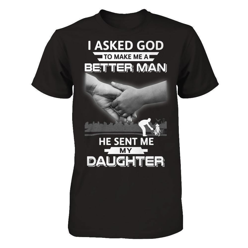 I Asked God To Make Me A Better Man He Sent Me My Daughter-T-Shirt & Hoodie-Classic T-Shirt-Black