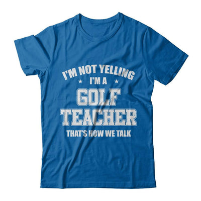 I'm Not Yelling I'm A Golf Teacher That's How We Talk-T-Shirt & Hoodie-Classic T-Shirt-Royal