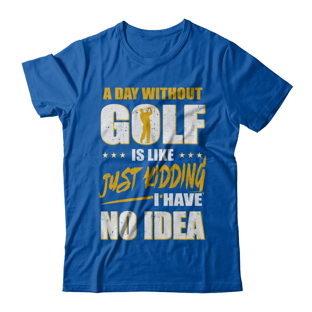 A Day Without Golf Is Like Just Kidding I Have No Idea-T-Shirt & Hoodie-Premium T-Shirt-Royal