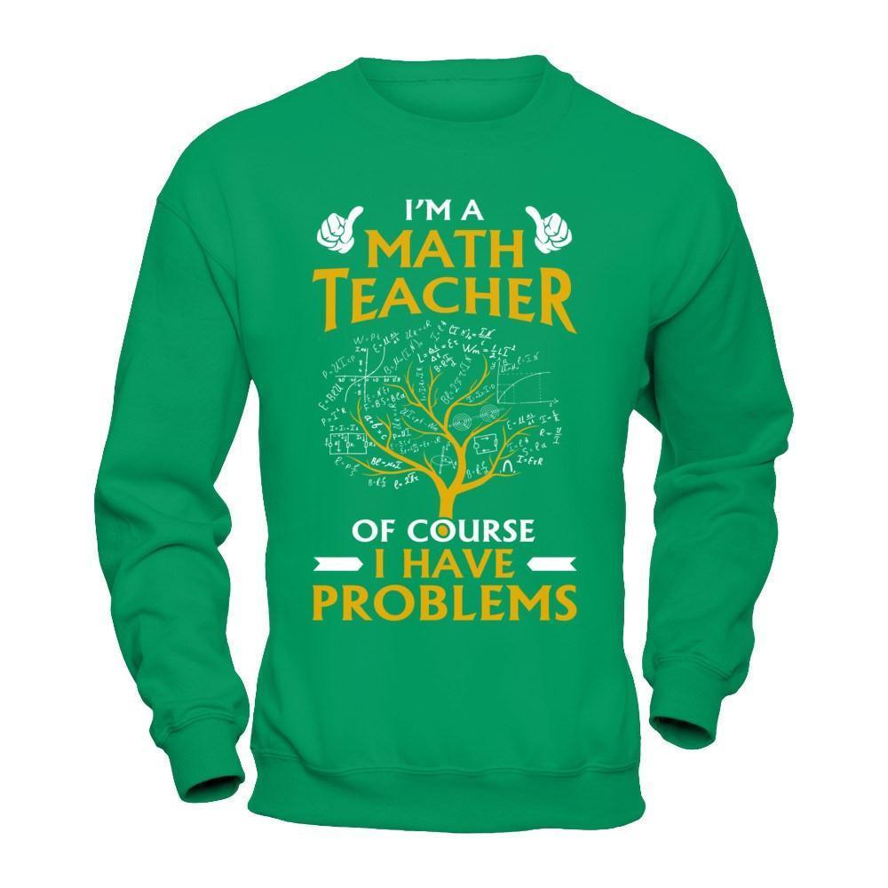 I'm A Math Teacher Of Course I Have Problems-T-Shirt & Hoodie-Crewneck Sweatshirt-Irish Green