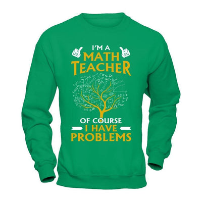 I'm A Math Teacher Of Course I Have Problems-T-Shirt & Hoodie-Crewneck Sweatshirt-Irish Green