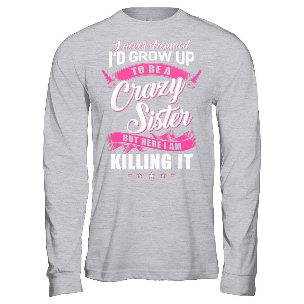 I Never Dreamed I'd Grow Up To Be A Crazy Sister-T-Shirt & Hoodie-Long Sleeve T-Shirt-Sport Grey