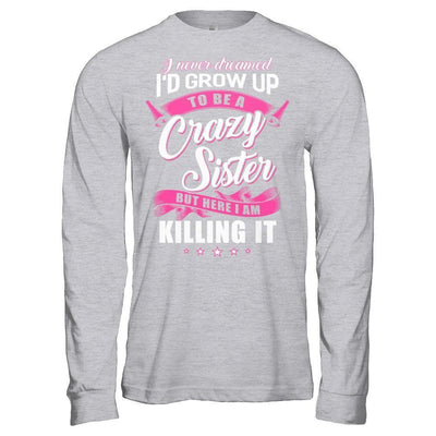 I Never Dreamed I'd Grow Up To Be A Crazy Sister-T-Shirt & Hoodie-Long Sleeve T-Shirt-Sport Grey