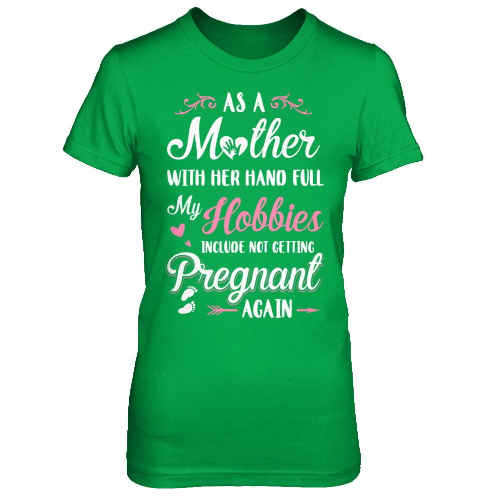 As A Mother With Her Hands Full My Hobbies Pregnant-T-Shirt & Hoodie-Women's T-Shirt-Irish Green