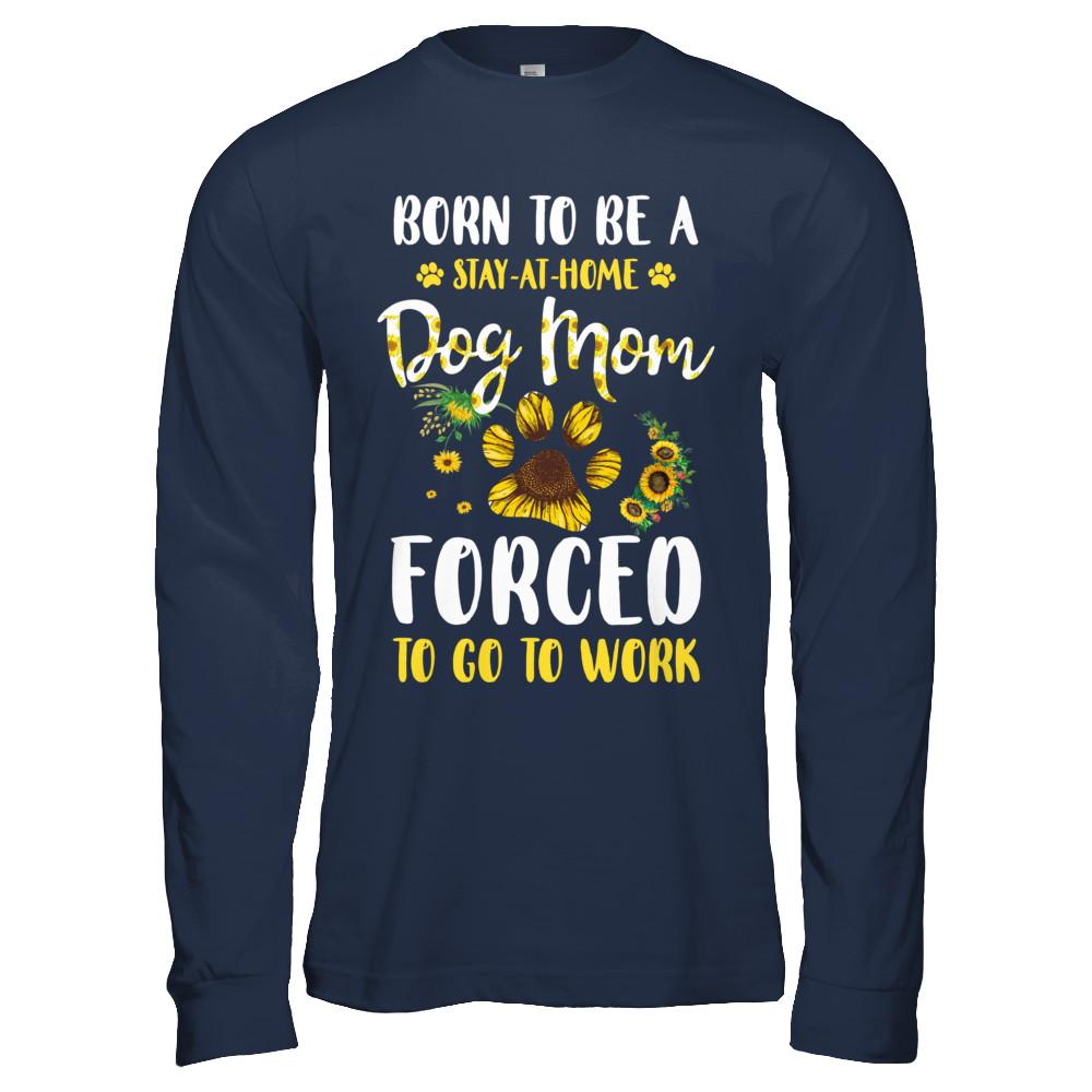 Born To Be A Stay At Home Dog Mom Forced Work Sunflower-T-Shirt & Hoodie-Long Sleeve T-Shirt-Navy
