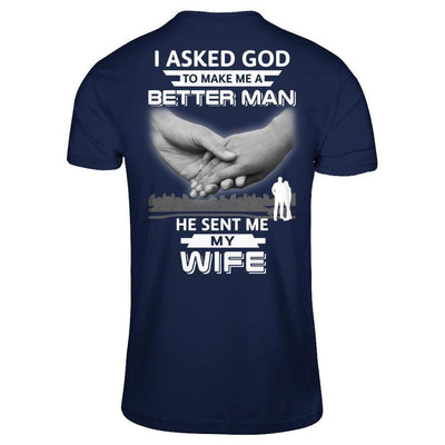 I Asked God To Make Me A Better Man He Sent Me My Wife-T-Shirt & Hoodie-