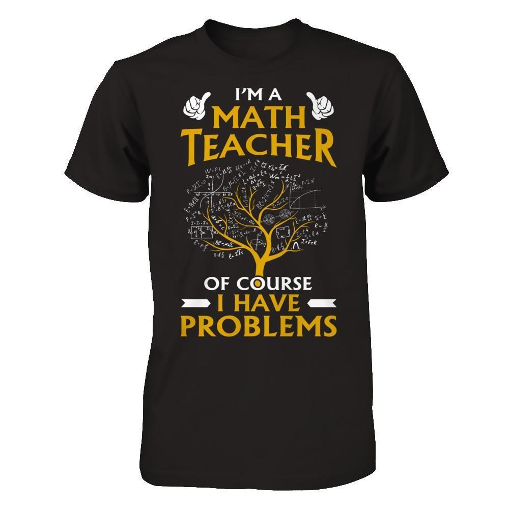 I'm A Math Teacher Of Course I Have Problems-T-Shirt & Hoodie-Premium T-Shirt-Black