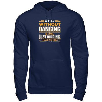 A Day Without Dancing Is Like Just Kidding I Have No Idea-T-Shirt & Tank Top-Pullover Hoodie-Navy