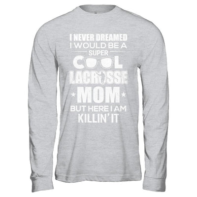 Never Dreamed I Would Be A Cool Lacrosse Mom Mothers Day-T-Shirt & Hoodie-