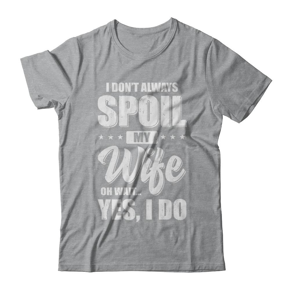 I Don't Always Spoil My Wife Oh Wait Yes I Do Husband-T-Shirt & Hoodie-Classic T-Shirt-Sport Grey