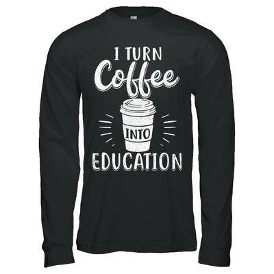 I Turn Coffee Into Education Student Teacher Gift-T-Shirt & Hoodie-Long Sleeve T-Shirt-Black