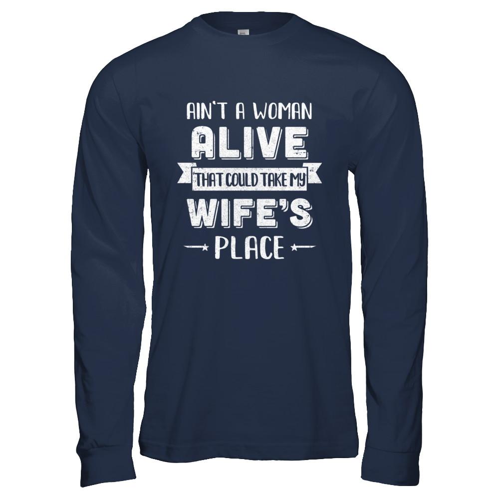 Ain't A Woman Alive That Could Take My Wife's Place-T-Shirt & Hoodie-Long Sleeve T-Shirt-Navy