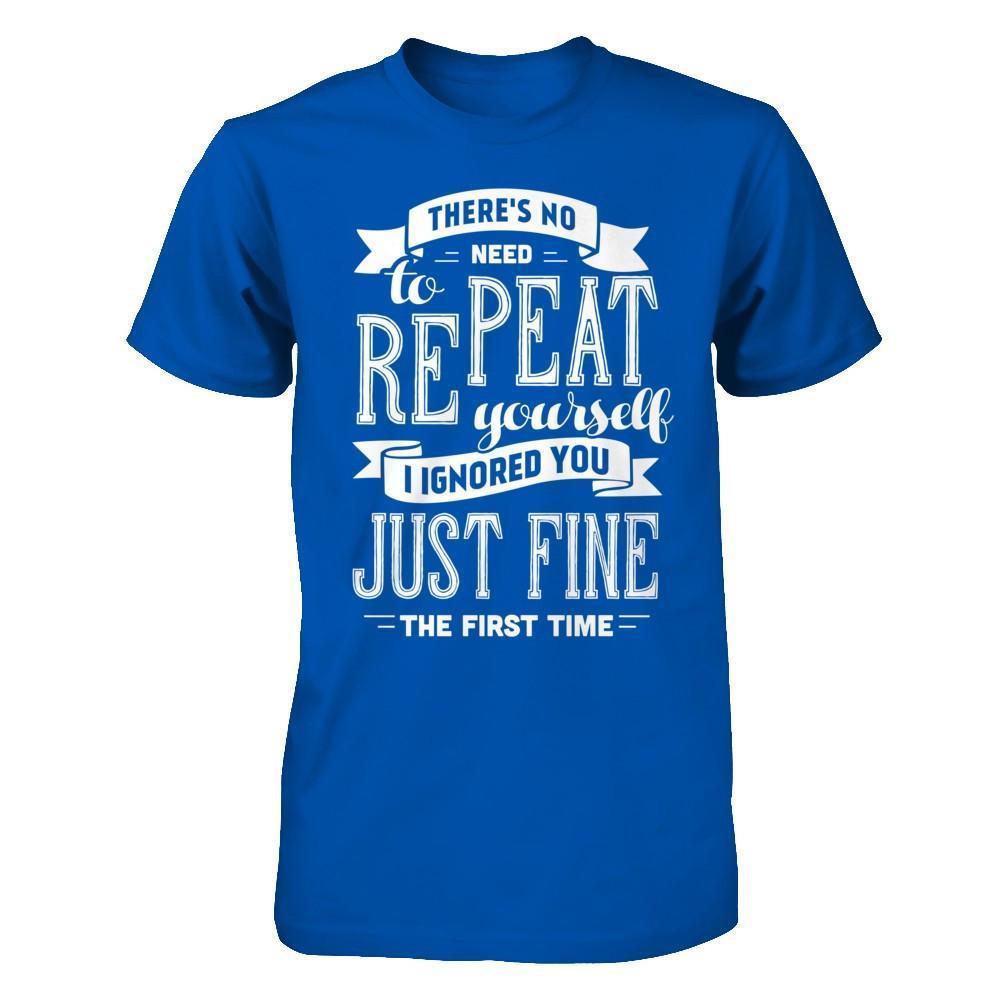 There's No Need To Repeat Yourself I Ignore You Just Fine The First Time-T-Shirt & Hoodie-Premium T-Shirt-Royal