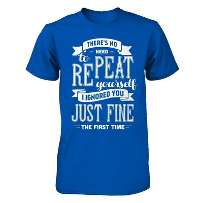 There's No Need To Repeat Yourself I Ignore You Just Fine The First Time-T-Shirt & Hoodie-Premium T-Shirt-Royal