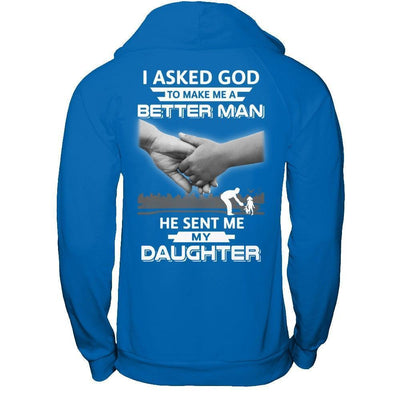 I Asked God To Make Me A Better Man He Sent Me My Daughter-T-Shirt & Hoodie-