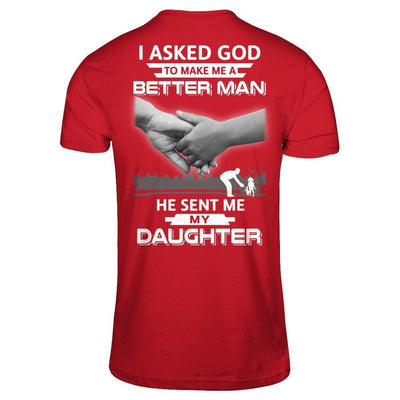 I Asked God To Make Me A Better Man He Sent Me My Daughter-T-Shirt & Hoodie-