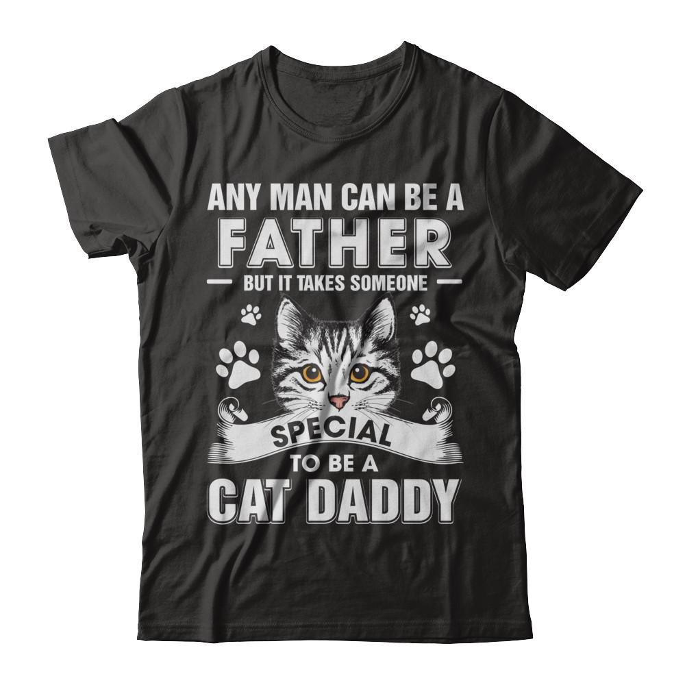 Any Man Can Be A Father Someone Special To Be A Cat Daddy