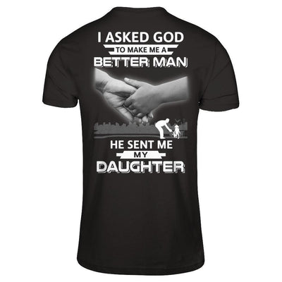I Asked God To Make Me A Better Man He Sent Me My Daughter-T-Shirt & Hoodie-