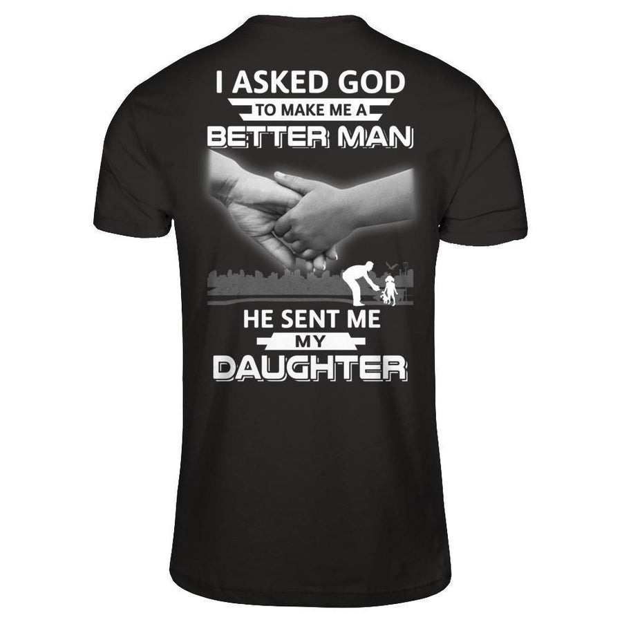 I Asked God To Make Me A Better Man He Sent Me My Daughter-T-Shirt & Hoodie-