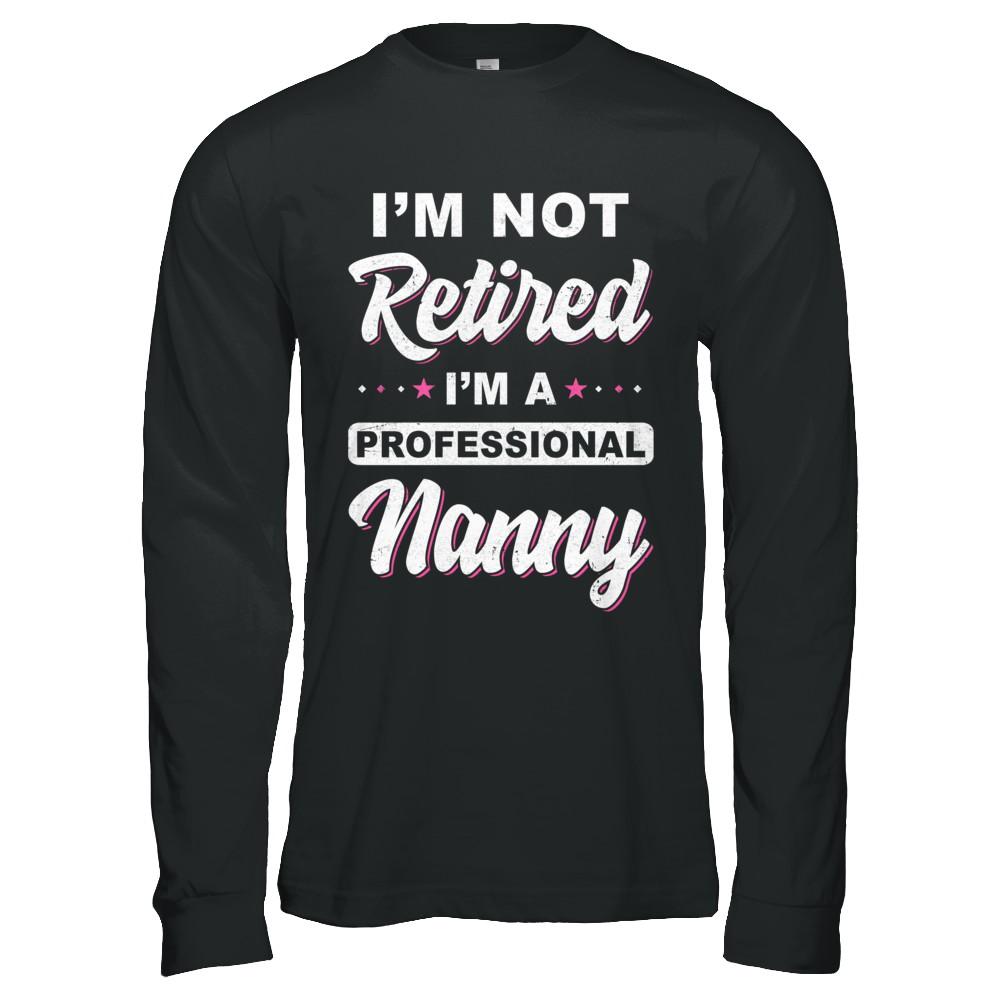 I'm Not Retired A Professional Nanny Mother Day Gift-T-Shirt & Hoodie-Long Sleeve T-Shirt-Black
