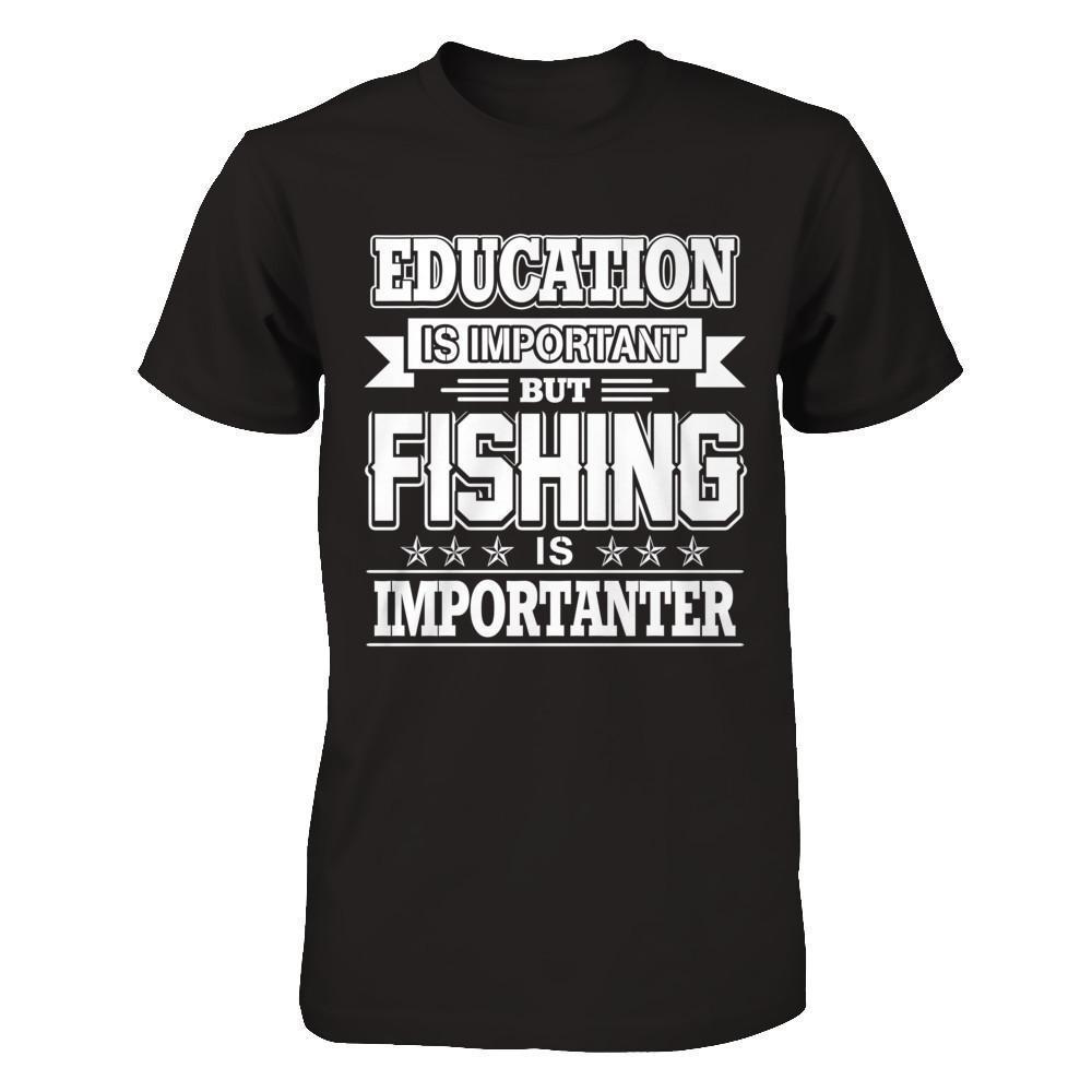 Education Is Important But Fishing Is Importanter-T-Shirt & Hoodie-