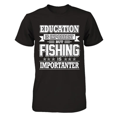 Education Is Important But Fishing Is Importanter-T-Shirt & Hoodie-