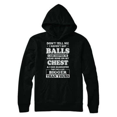 Don't Tell Me I Haven't Got Balls They Bigger Than Yours-T-Shirt & Hoodie-