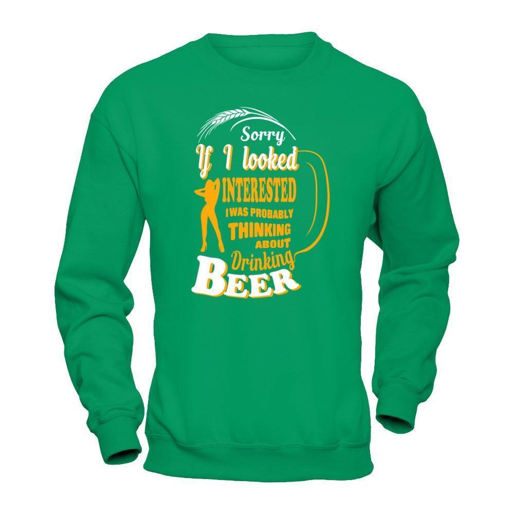Sorry If I Looked Interested I Was Probably Thinking About Drinking Beer-T-Shirt & Hoodie-Crewneck Sweatshirt-Irish Green