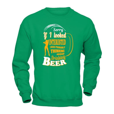 Sorry If I Looked Interested I Was Probably Thinking About Drinking Beer-T-Shirt & Hoodie-Crewneck Sweatshirt-Irish Green