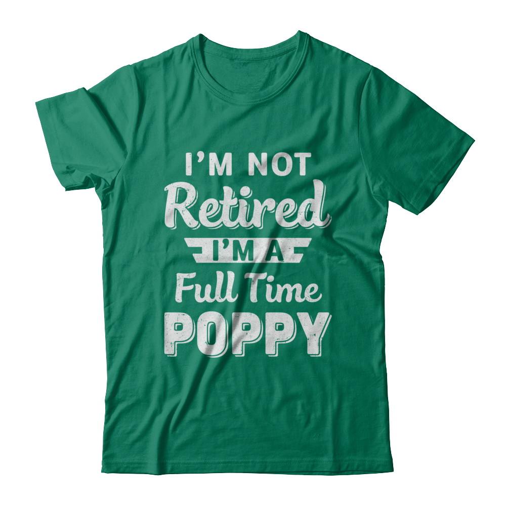 I'm Not Retired I'm A Full Time Poppy Fathers Day-T-Shirt & Hoodie-Classic T-Shirt-Kelly Green
