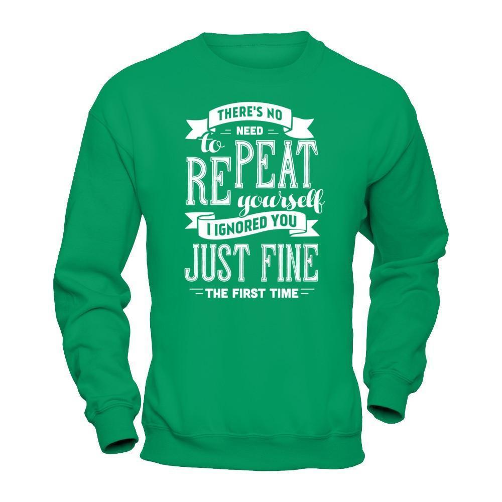 There's No Need To Repeat Yourself I Ignore You Just Fine The First Time-T-Shirt & Hoodie-Crewneck Sweatshirt-Irish Green