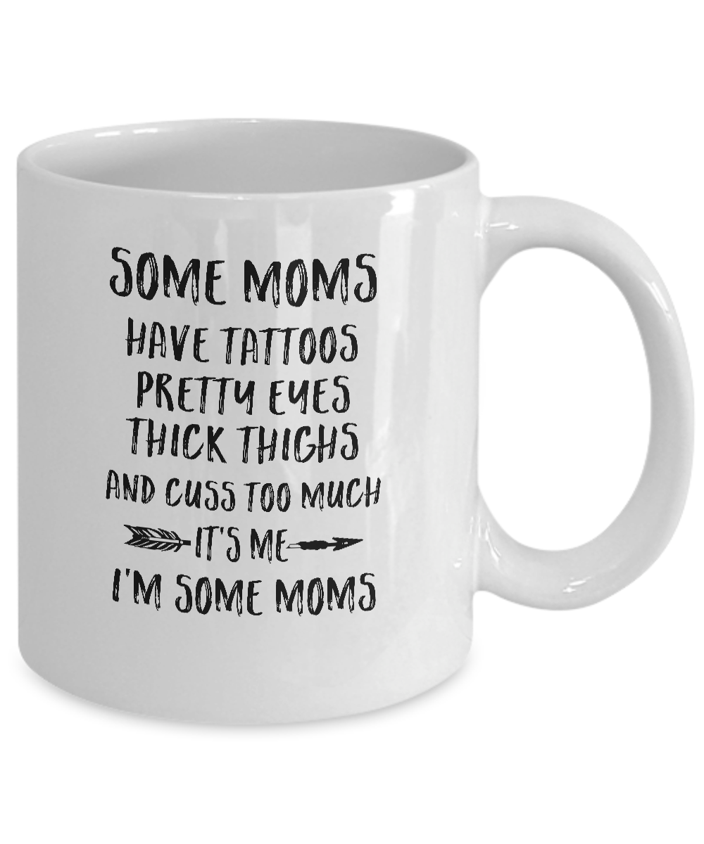 Some Moms Have Tattoos Pretty Eyes It's Me I'm Some Moms Mug-Coffee Mug-11oz Mug-White